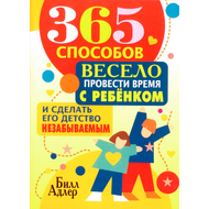 365 способов весело провести время с ребенком и сделать его детство незабываемым