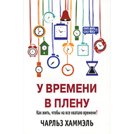 У времени в плену. Как жить, чтобы на все хватало времени?