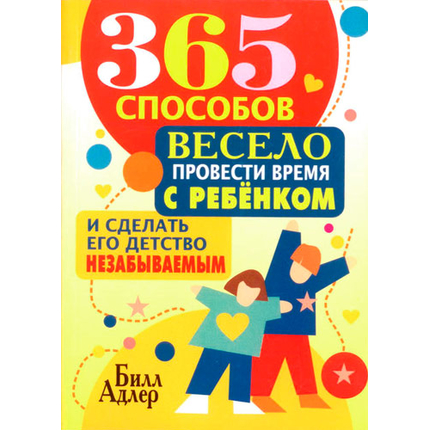 365 способов весело провести время с ребенком и сделать его детство незабываемым