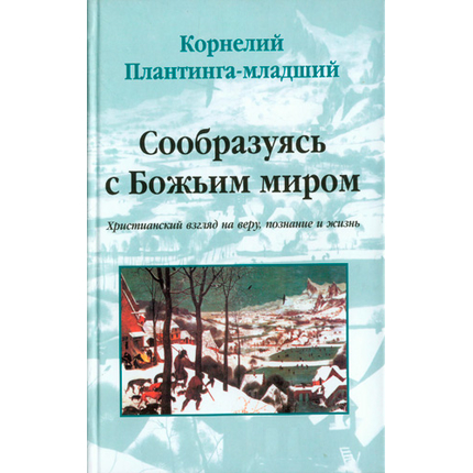 Сообразуясь с Божьим миром. Христианский взгляд на веру, познание и жизнь