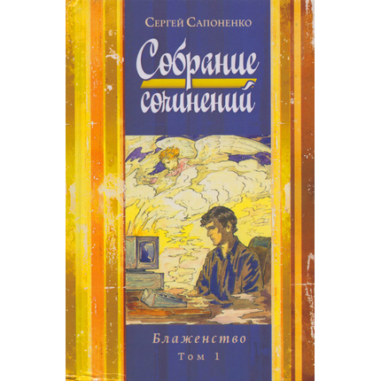 Собрание сочинений. Том 1. Блаженство, Сергей Сапоненко