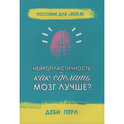 Нейропластичность: как сделать мозг лучше? Пособие для мам